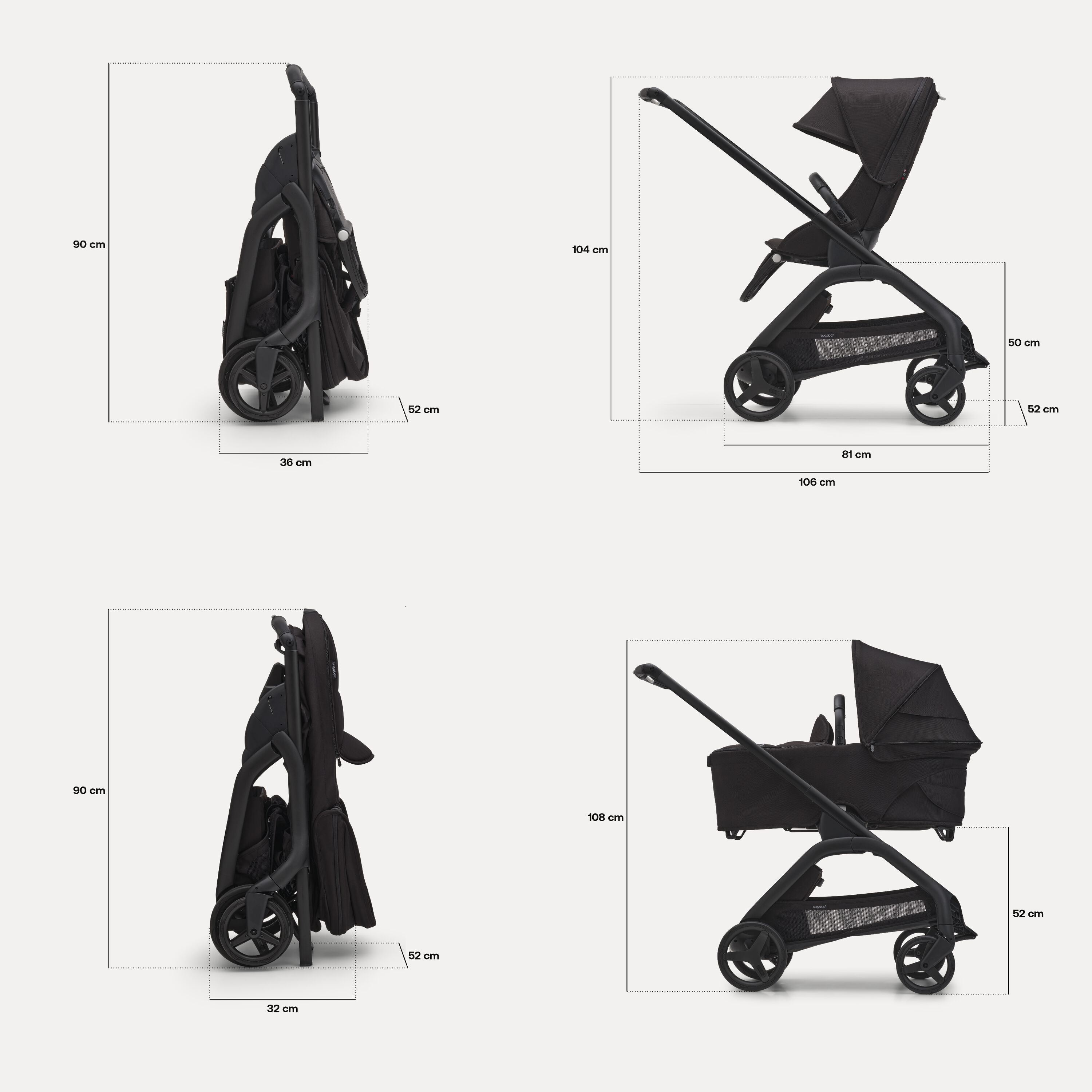 Dimensions of the Bugaboo Dragonfly pram. With seat: Folded dimensions: 36 x 52 x 90 cm. In-use dimensions: 106 x 52 x 104 cm. Seat height: 50 cm. With bassinet: Folded dimensions: 32 x 52 x 90 cm. In-use height: 108 cm. Bassinet height: 52 cm. - Main Modal Image Slide 6 of 16